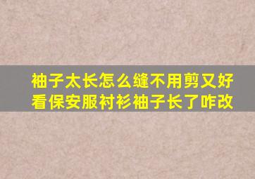 袖子太长怎么缝不用剪又好看保安服衬衫袖子长了咋改