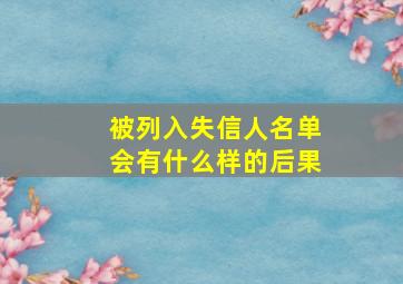 被列入失信人名单会有什么样的后果