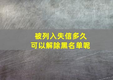 被列入失信多久可以解除黑名单呢