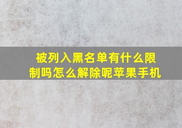 被列入黑名单有什么限制吗怎么解除呢苹果手机