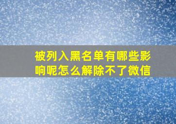 被列入黑名单有哪些影响呢怎么解除不了微信