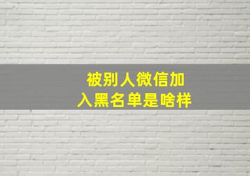 被别人微信加入黑名单是啥样