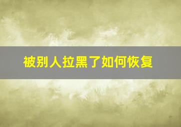 被别人拉黑了如何恢复