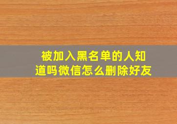 被加入黑名单的人知道吗微信怎么删除好友