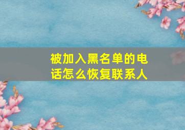 被加入黑名单的电话怎么恢复联系人