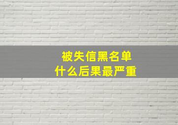 被失信黑名单什么后果最严重