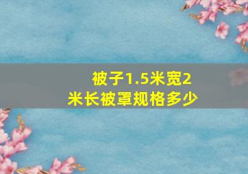 被子1.5米宽2米长被罩规格多少