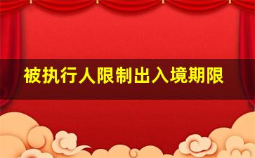 被执行人限制出入境期限