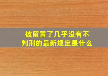 被留置了几乎没有不判刑的最新规定是什么