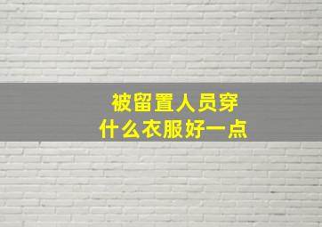 被留置人员穿什么衣服好一点