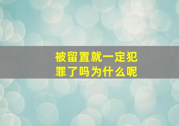 被留置就一定犯罪了吗为什么呢