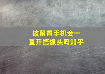 被留置手机会一直开摄像头吗知乎