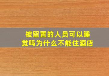 被留置的人员可以睡觉吗为什么不能住酒店