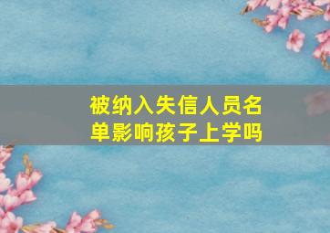 被纳入失信人员名单影响孩子上学吗