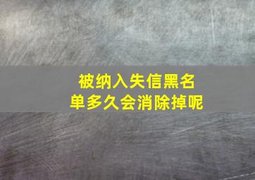 被纳入失信黑名单多久会消除掉呢