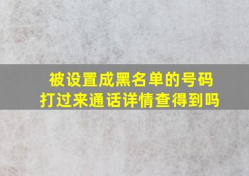 被设置成黑名单的号码打过来通话详情查得到吗