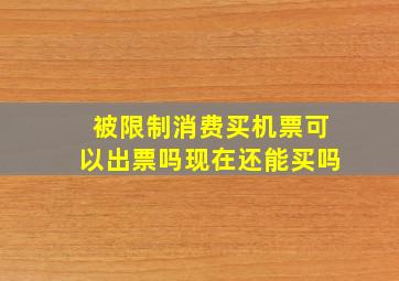 被限制消费买机票可以出票吗现在还能买吗