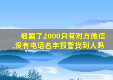 被骗了2000只有对方微信,没有电话名字报警找到人吗