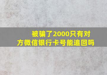 被骗了2000只有对方微信银行卡号能追回吗