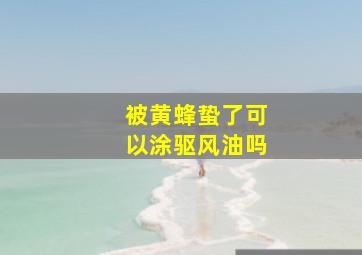 被黄蜂蛰了可以涂驱风油吗