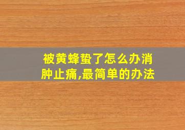 被黄蜂蛰了怎么办消肿止痛,最简单的办法