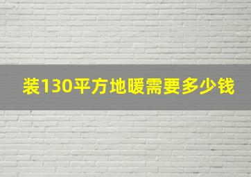 装130平方地暖需要多少钱