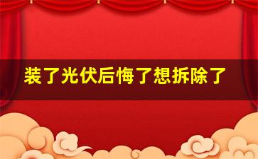 装了光伏后悔了想拆除了