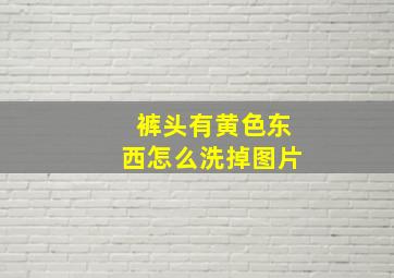 裤头有黄色东西怎么洗掉图片