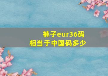 裤子eur36码相当于中国码多少