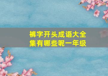 裤字开头成语大全集有哪些呢一年级