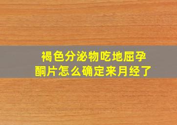 褐色分泌物吃地屈孕酮片怎么确定来月经了