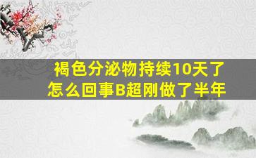 褐色分泌物持续10天了怎么回事B超刚做了半年