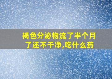 褐色分泌物流了半个月了还不干净,吃什么药