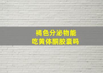 褐色分泌物能吃黄体酮胶囊吗