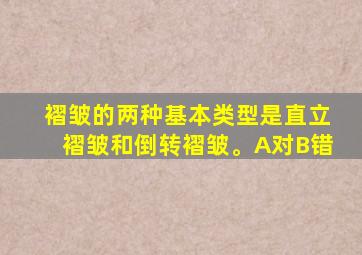 褶皱的两种基本类型是直立褶皱和倒转褶皱。A对B错