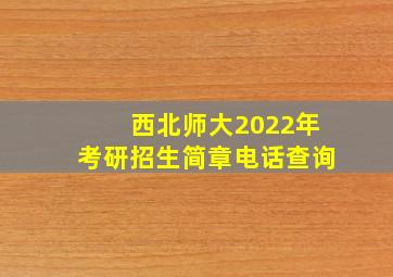 西北师大2022年考研招生简章电话查询