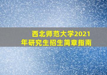 西北师范大学2021年研究生招生简章指南