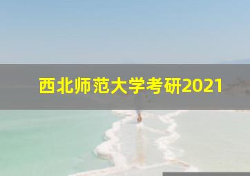 西北师范大学考研2021