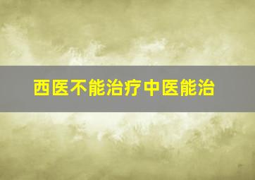 西医不能治疗中医能治