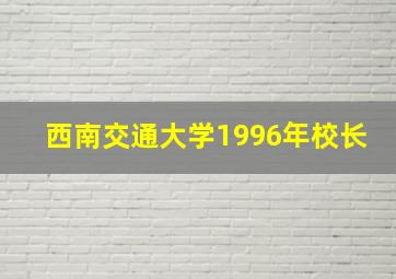 西南交通大学1996年校长