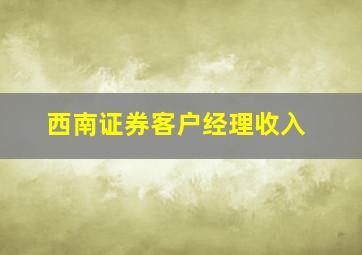 西南证券客户经理收入