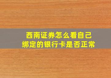 西南证券怎么看自己绑定的银行卡是否正常