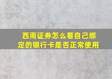 西南证券怎么看自己绑定的银行卡是否正常使用