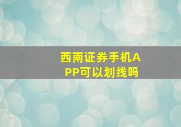 西南证券手机APP可以划线吗