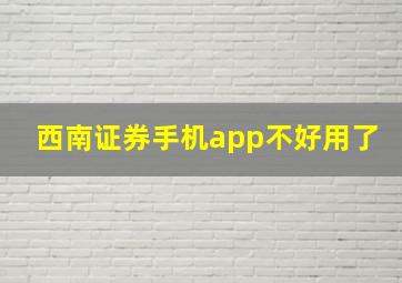 西南证券手机app不好用了