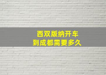 西双版纳开车到成都需要多久