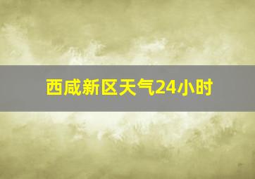 西咸新区天气24小时