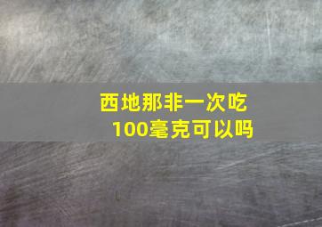 西地那非一次吃100毫克可以吗