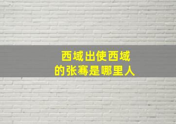 西域出使西域的张骞是哪里人