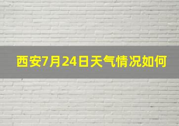 西安7月24日天气情况如何